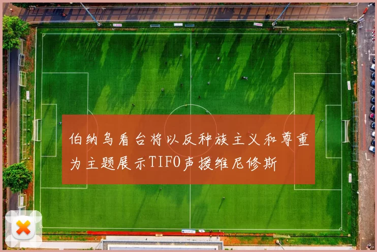 伯纳乌看台将以反种族主义和尊重为主题展示TIFO声援维尼修斯