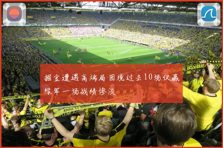 掘金遭遇高端局困境过去10场仅赢绿军一场战绩惨淡