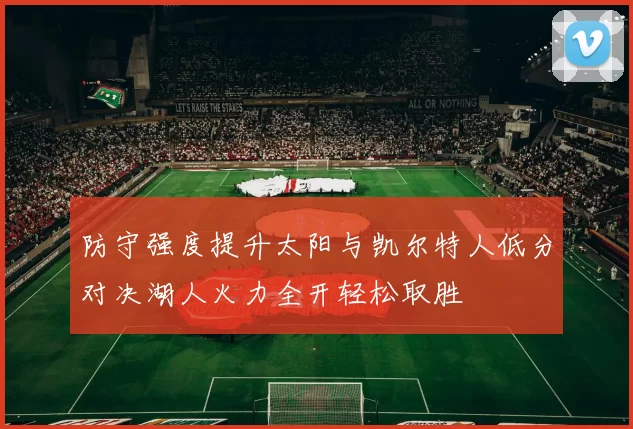 防守强度提升太阳与凯尔特人低分对决湖人火力全开轻松取胜