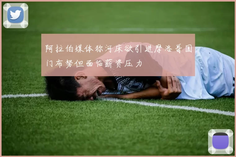 阿拉伯媒体称河床欲引进摩洛哥国门布努但面临薪资压力