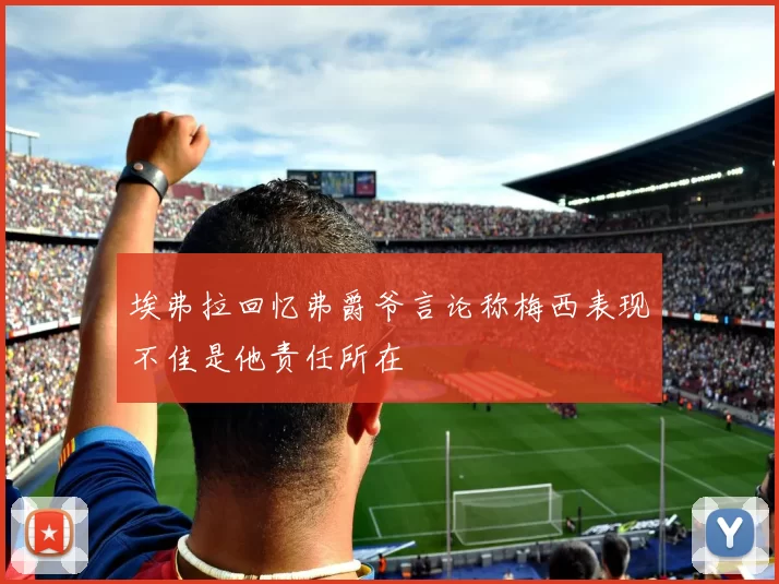 埃弗拉回忆弗爵爷言论称梅西表现不佳是他责任所在