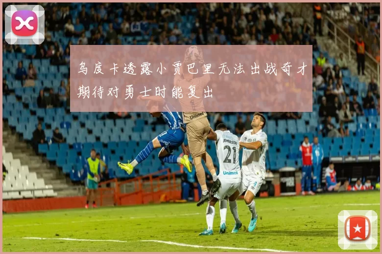 乌度卡透露小贾巴里无法出战奇才期待对勇士时能复出