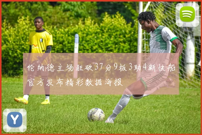 伦纳德主场狂砍37分9板3助4断快船官方发布精彩数据海报