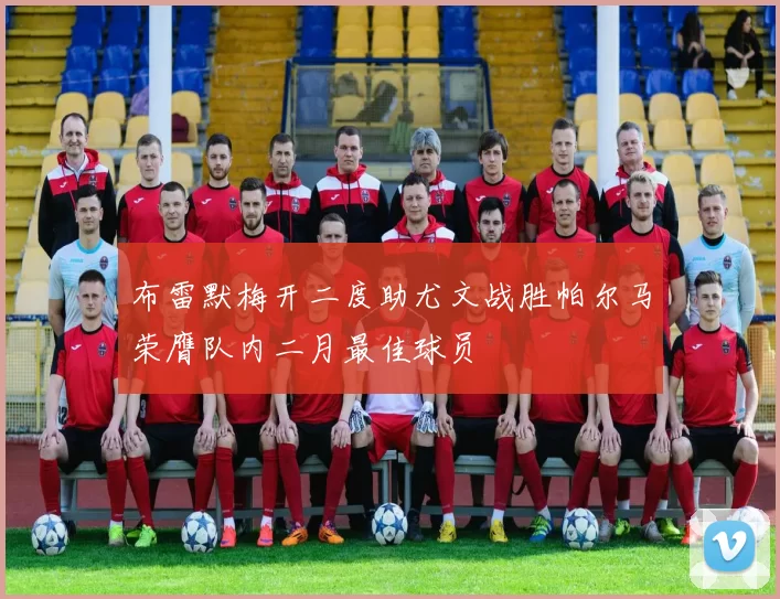 布雷默梅开二度助尤文战胜帕尔马荣膺队内二月最佳球员